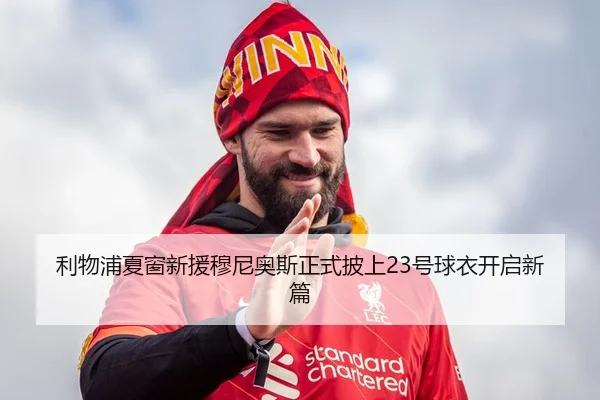 利物浦夏窗新援穆尼奥斯正式披上23号球衣开启新篇