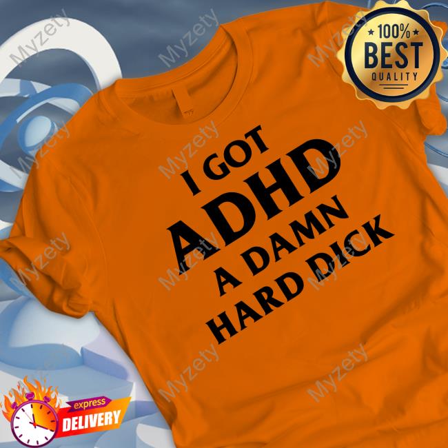 Shirts That Go Hard I Got Adhd A Damn Hard Dick Hoodie