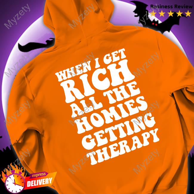 Shirtsthtgohard When I Get Rich All The Homies Getting Therapy Shirt, Hoodie, Sweatshirt, Tank Top And Long Sleeve Tee