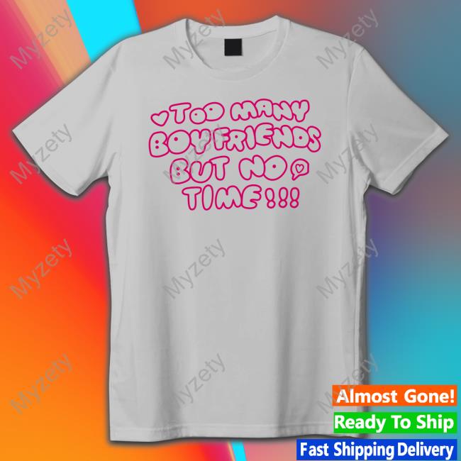 Too Many Boyfriends But No Time T Shirt