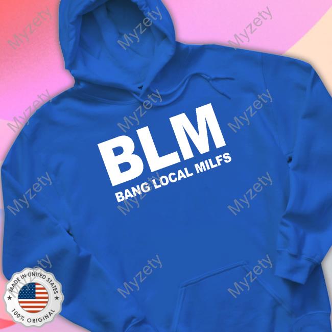 Official Shirts That Go Hard Blm Bang Local Milfs Hoodie