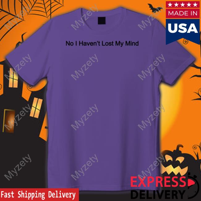 Official No I Haven't Lost My Mind T-Shirt