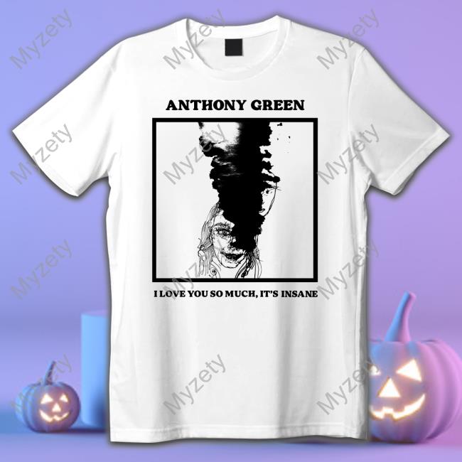 Anthony Green I Love You So Much It's Insane Shirts