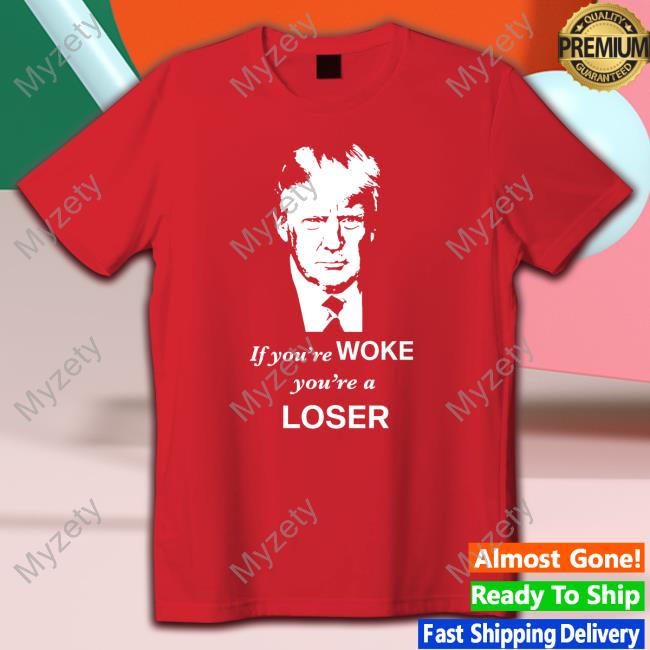 If You're Woke You're A Loser Shirts