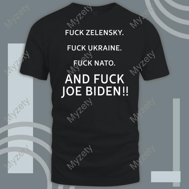 Fuck Zelensky Fuck Ukraine Fuck Nato And Fuck Joe Biden Tee