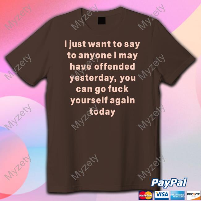 I Just Want To Say To Anyone I May Have Offended Yesterday You Can Go Fuck Yourself Again Today Sweatshirt