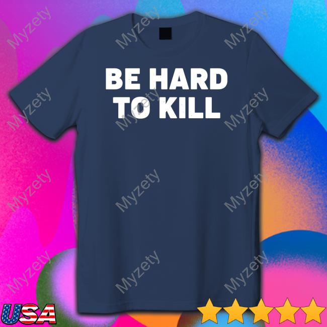 Be Hard To Kill Shirt