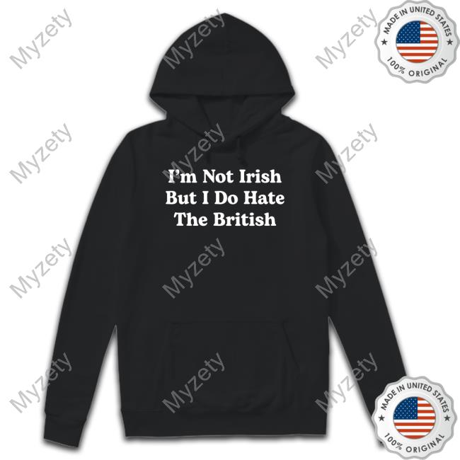 I'm Not Irish But I Do Hate The British New Shirt